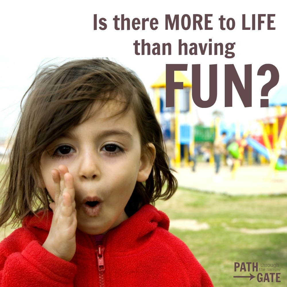 Are you inadvertently teaching your kids that life is all about fun?|Path Through the Narrow Gate