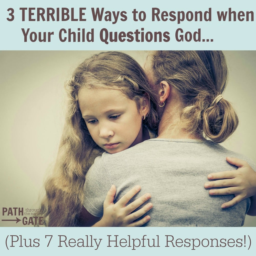 How would you respond if your child doubted God? Here are 3 TERRIBLE ways to respond when your child questions God, and 7 Responses that are really HELPFUL.